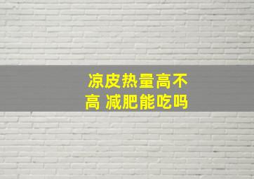 凉皮热量高不高 减肥能吃吗